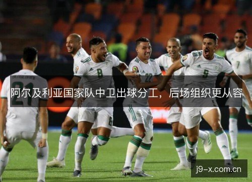 阿尔及利亚国家队中卫出球分工，后场组织更从容