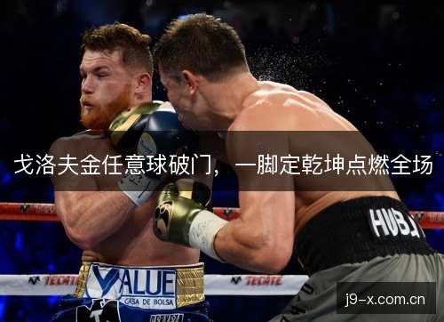 戈洛夫金任意球破门，一脚定乾坤点燃全场